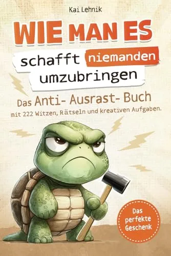 Wie man es schafft niemanden umzubringen: Das Anti-Ausrast-Buch mit 222 Witzen, Rätseln und kreativen Aufgaben | Perfektes Geschenk für den täglichen Wahnsinn